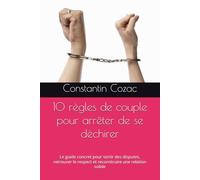 10 règles de couple pour arrêter de se déchirer: Le guide concret pour sortir des disputes, retrouver le respect et reconstruire une relation solide