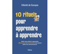 10 Rituels Pour Apprendre À Apprendre - Aider Mon Enfant À Apprendre Efficacement Et Sereinement À La Maison Grâce Aux Neurosciences
