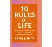 10 Rules of Life: Simple Principles for Personal Growth, Fulfillment, and Lasting Happiness