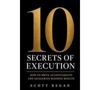 10 Secrets of Execution: How to Drive Accountability and Accelerate Business Results