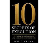 10 Secrets of Execution: How to Drive Accountability and Accelerate Business Results