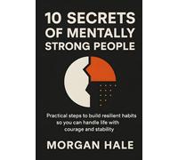 10 Secrets of Mentally Strong People: Practical Steps to Build Resilient Habits So You Can Handle Life with Courage and Stability