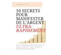 10 Secrets Pour Manifester De L’Argent Ultra-Rapidement: Attirez L’Abondance Dans Votre Vie En Un Éclair A L’Aide De « Trucs » Simples Et Immédiatement Applicables !