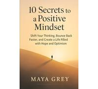 10 Secrets to a Positive Mindset: Shift Your Thinking, Bounce Back Faster, and Create a Life Filled with Hope and Optimism