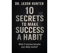 10 Secrets to Make Success a Habit: What if success became your daily routine?
