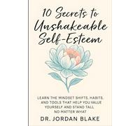 10 Secrets to Unshakeable Self-Esteem: Learn the Mindset Shifts, Habits, and Tools That Help You Value Yourself and Stand Tall, No Matter What