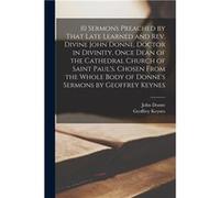 10 Sermons Preached by That Late Learned and rev. Divine John Donne Doctor in Divinity Once Dean of the Cathedral Church of Saint Pauls. Chosen From the W John DonneJohn Donne (Auteur)