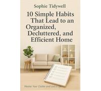 10 Simple Habits That Lead to an Organized, Decluttered, and Efficient Home: Master Your Clutter and Live a Life of Freedom