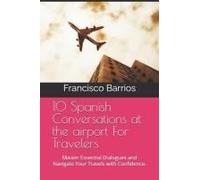 10 Spanish Conversations At The Airport For Travelers: Master Essential Dialogues And Navigate Your Travels With Confidence.