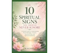 10 Spiritual Signs You Should Never Ignore: A Simple Guide to Understanding Divine Messages, Intuition, Synchronicities, and Spiritual Awakening