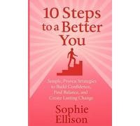 10 Steps to a Better You: Simple, Proven Strategies to Build Confidence, Find Balance, and Create Lasting Change