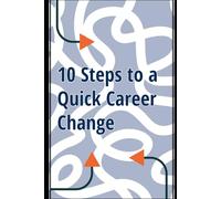 10 Steps to a Quick Career Change: A Practical Guide to Successfully Transitioning Into Your Dream Job