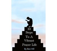 10 Steps to a Vibrant Prayer Life: A Journey to Deeper Communion with God