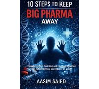 10 Steps to Keep Big Pharma Away: How Prevention, Real Food, and Emerging Medicine Can Reduce Lifelong Dependence on Drugs