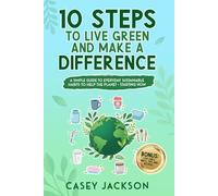 10 Steps to Live Green and Make a Difference: A simple Guide to Everyday Sustainable Habits to Help the Planet - Starting Now