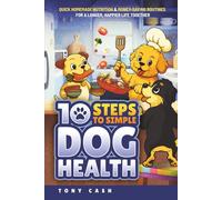 10 Steps to Simple Dog Health: Quick Homemade Nutrition & Money-Saving Routines For A Longer, Happier Life Together