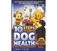 10 Steps to Simple Dog Health: Quick Homemade Nutrition & Money-Saving Routines For A Longer, Happier Life Together