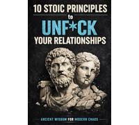 10 Stoic Principles to Unf*ck Your Relationships: Ancient Wisdom for Modern Chaos