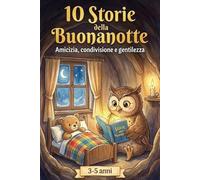 10 Storie della Buonanotte: Amicizia, condivisione e gentilezza. Per bambini 3-5 anni.