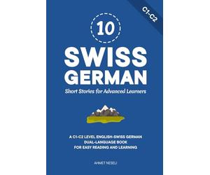 10 Swiss German Short Stories for Advanced Learners: A C1-C2 Level English-Swiss German Dual-Language Book for Easy Reading and Learning