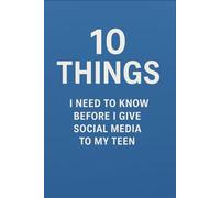 10 Things I Need to Know Before I Give Social Media to My Teen: A practical guide for parents to protect, prepare, and empower their teens in the digital world