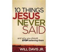 10 Things Jesus Never Said And Why You Should Stop Believing Them by Will Jr. Davis Will Davis Jr , (Auteur)