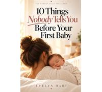 10 Things Nobody Tells You Before Your First Baby: The Honest Guide to the Surprises, Struggles & Joys of New Parenthood