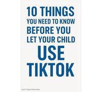 10 Things You Need to Know Before You Let Your Child Use TikTok: A Parent’s Guide to Protecting Kids in the World’s Most Addictive App