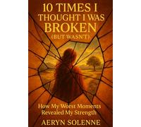 10 Times I Thought I Was Broken (But Wasn’t): How My Worst Moments Revealed My Strength