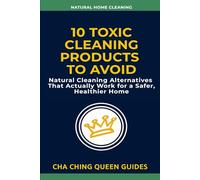 10 Toxic Cleaning Products to Avoid: Natural Cleaning Alternatives That Actually Work for a Safer, Healthier Home