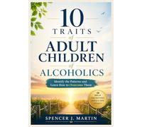 10 Traits of Adult Children of Alcoholics: Identify the Patterns and Learn How to Overcome Them
