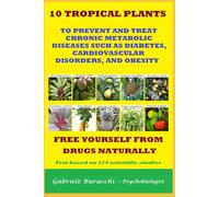 10 TROPICAL PLANTS TO PREVENT AND TREAT CHRONIC METABOLIC DISEASES SUCH AS DIABETES, CARDIOVASCULAR DISORDERS, AND OBESITY FREE YOURSELF FROM DRUGS NATURALLY Text based on 114 scientific studies