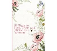 10 Ways to Heal, Grow, and Thrive as a Woman: A Proven Journaling System to Cultivate Self-Compassion and Clarity in Just a Few Minutes a Day