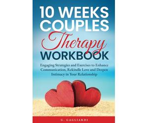 10 Weeks Couples Therapy Workbook: Engaging Strategies and Exercises to Enhance Communication, Rekindle Love and Deepen Intimacy in Your Relationship