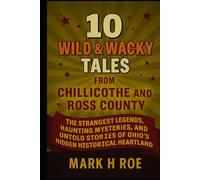 10 Wild & Wacky Tales from Chillicothe and Ross County: Unearthing the Strangest Legends, Haunting Mysteries, and Untold Stories of Ohio's Hidden Historical Heartland