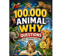 100,000 Animal Why Questions for Curious Kids: An Exciting Collection of Amazing Animal Questions, Easy-to-Understand Answers, Fun Facts, and Colorful ... for Curious Young Readers Ages 5-10