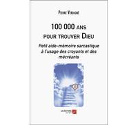 100 000 Ans Pour Trouver Dieu - Petit Aide-Mémoire Sarcastique À L'usage Des Croyants Et Des Mécréants
