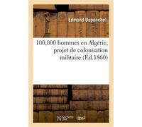 100,000 hommes en Algérie, projet de colonisation militaire, solution économique et pratique De la question algérienne, par un vieil Africain - Edmond Duponchel - Hachette Bnf - broché - Livre