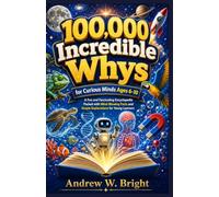 100,000 Incredible Whys for Curious Minds Ages 6-10: A Fun and Fascinating Encyclopedia Packed with Mind-Blowing Facts and Simple Explanations for Young Learners