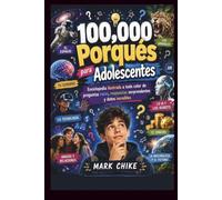 100.000 Porqués para Adolescentes: Enciclopedia Ilustrada a Todo Color de Preguntas Curiosas, Respuestas Sorprendentes y Datos Fascinantes