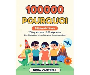100 000 Pourquoi: Édition 6-13 ans. L'encyclopédie des enfants curieux : une illustration en couleur par question, 200 grandes questions sur l'espace, la Terre, le corps, les animaux et la science