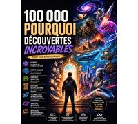 100 000 Pourquoi : Encyclopédie Illustrée des Grandes Découvertes - Science, nature, histoire, psychologie, technologie et espace