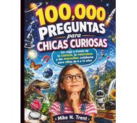 100,000 preguntas para chicas curiosas: Un viaje a través de la ciencia, la naturaleza y las maravillas cotidianas para niños de 6 a 12 años