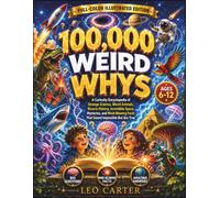 100,000 Weird Whys Every Curious Kid Should Know: A Curiosity Encyclopedia of Strange Science, Weird Animals, Bizarre History, Incredible Space ... Facts That Sound Impossible But Are True