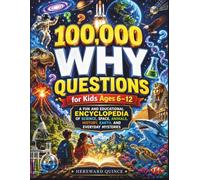 100,000 Why Questions for Kids Ages 6-12: A Fun and Educational Encyclopedia of Science, Space, Animals, History, Earth, and Everyday Mysteries
