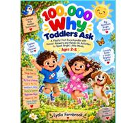 100,000 Why Toddlers Ask: A Playful First Encyclopedia with Honest Answers and Hands-On Activities to Spark Bright Little Minds, Ages 2-5