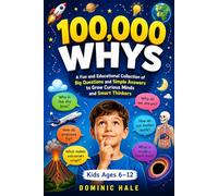 100,000 Whys: A Fun and Educational Collection of Big Questions and Simple Answers to Grow Curious Minds and Smart Thinkers (For Kids Ages 6-12)