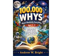 100,000 Whys About Absolutely Everything Ages 5-11: The Giant Encyclopedia Exploring Space, Animals, Oceans, Dinosaurs, Machines, Earth, and the Secrets of the Universe