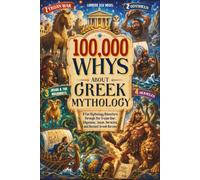 100,000 Whys About Greek Mythology: A Fun Mythology Adventure Through the Trojan War, Odysseus, Jason, Heracles, and Ancient Greek Heroes