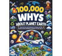 100,000 Whys About Planet Earth: From the Core and Continents to Oceans and Sky, 100,000 Curious Questions & Answers for Kids Ages 8-13